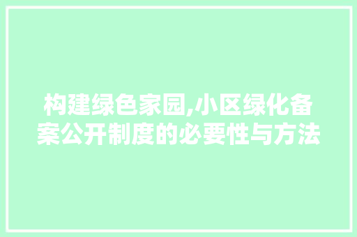 构建绿色家园,小区绿化备案公开制度的必要性与方法探索