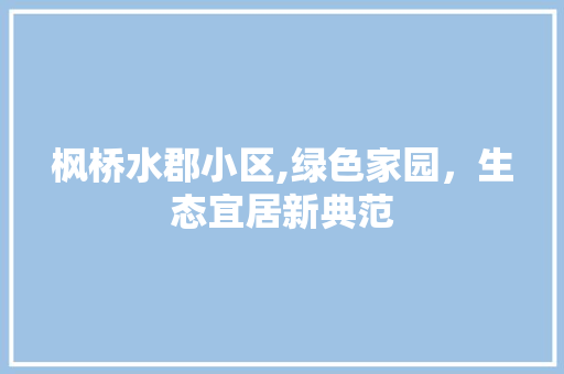 枫桥水郡小区,绿色家园，生态宜居新典范