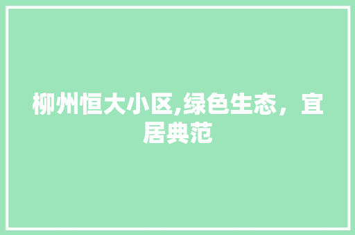 柳州恒大小区,绿色生态，宜居典范