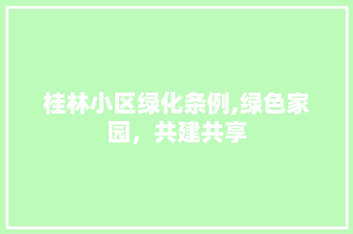 桂林小区绿化条例,绿色家园，共建共享