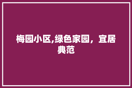 梅园小区,绿色家园，宜居典范 花朵知识