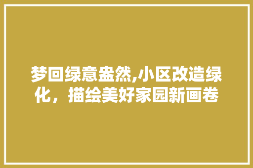 梦回绿意盎然,小区改造绿化，描绘美好家园新画卷