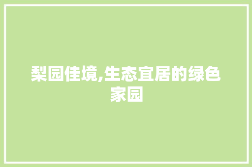 梨园佳境,生态宜居的绿色家园 土壤施肥