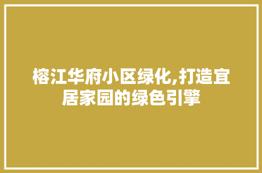 榕江华府小区绿化,打造宜居家园的绿色引擎 土壤施肥