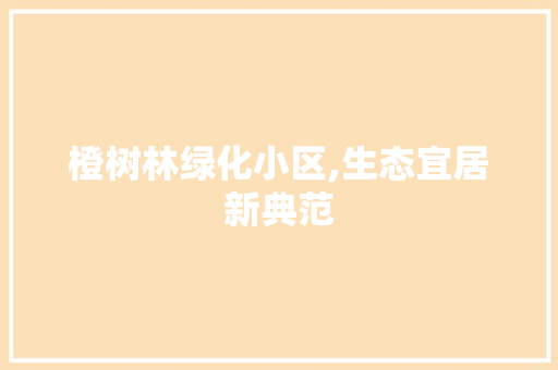 橙树林绿化小区,生态宜居新典范 种植技巧