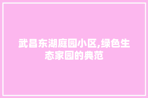 武昌东湖庭园小区,绿色生态家园的典范