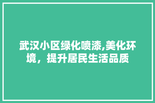 武汉小区绿化喷漆,美化环境，提升居民生活品质 植物种类