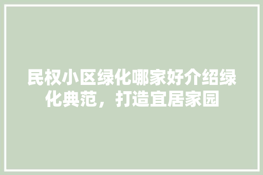 民权小区绿化哪家好介绍绿化典范，打造宜居家园 种植技巧