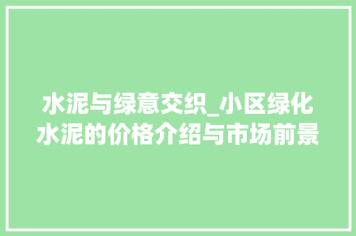 水泥与绿意交织_小区绿化水泥的价格介绍与市场前景
