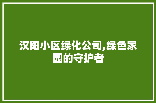 汉阳小区绿化公司,绿色家园的守护者 植物种类