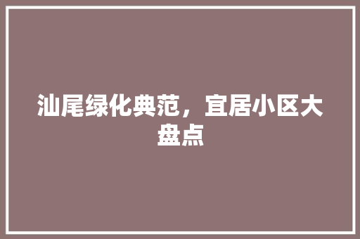 汕尾绿化典范,宜居小区大盘点 植物种类 汕尾绿化典范,宜居小区大盘点 植物种类
