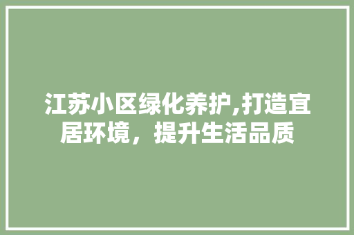 江苏小区绿化养护,打造宜居环境，提升生活品质 种植技巧
