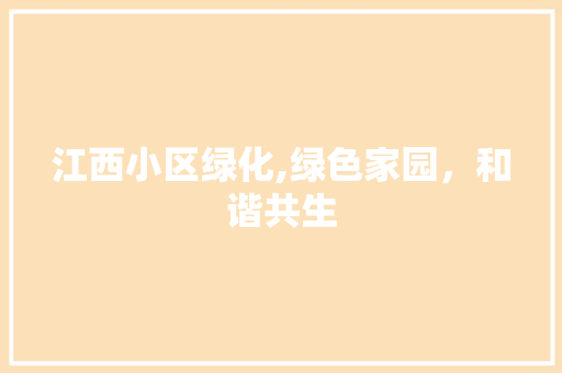 江西小区绿化,绿色家园，和谐共生