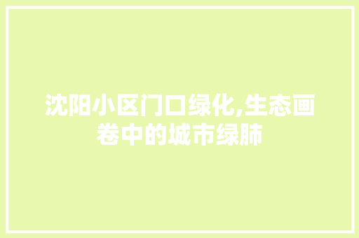 沈阳小区门口绿化,生态画卷中的城市绿肺