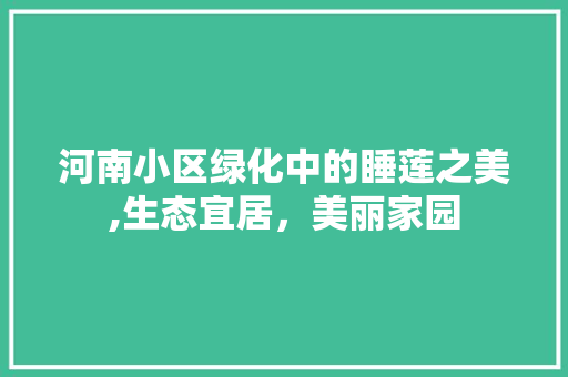 河南小区绿化中的睡莲之美,生态宜居，美丽家园