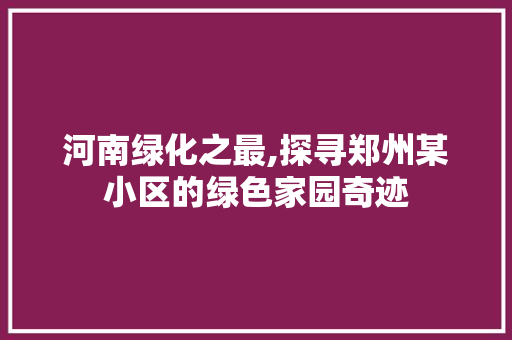 河南绿化之最,探寻郑州某小区的绿色家园奇迹 种植技巧