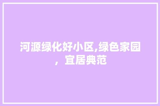 河源绿化好小区,绿色家园，宜居典范