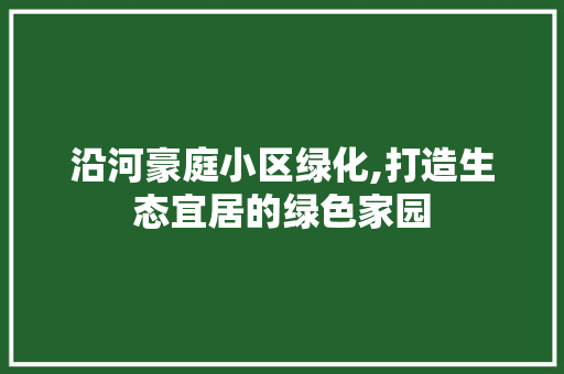 沿河豪庭小区绿化,打造生态宜居的绿色家园 花朵知识
