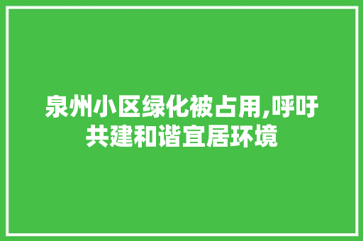 泉州小区绿化被占用,呼吁共建和谐宜居环境