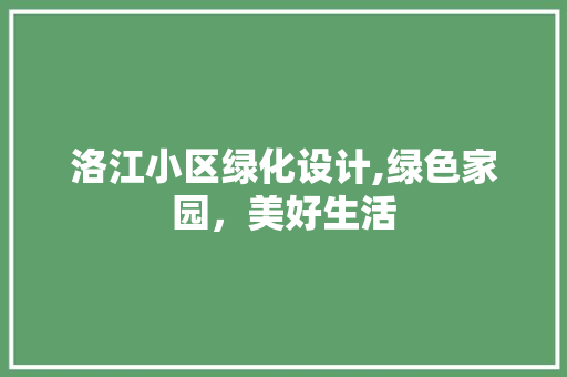 洛江小区绿化设计,绿色家园，美好生活 植物种类