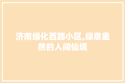 济南绿化西路小区,绿意盎然的人间仙境 番茄病虫害防治