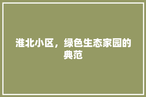 淮北小区，绿色生态家园的典范