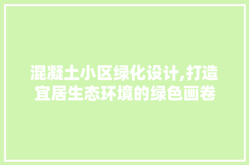 混凝土小区绿化设计,打造宜居生态环境的绿色画卷