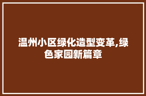 温州小区绿化造型变革,绿色家园新篇章