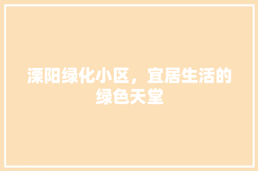 溧阳绿化小区，宜居生活的绿色天堂 植物种类