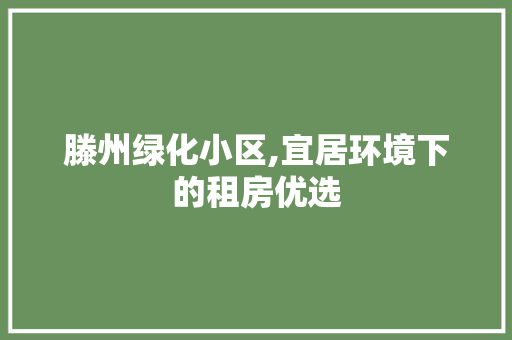 滕州绿化小区,宜居环境下的租房优选