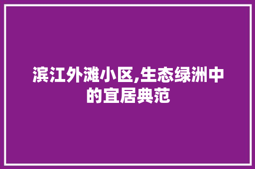 滨江外滩小区,生态绿洲中的宜居典范