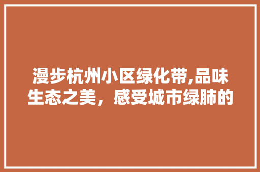 漫步杭州小区绿化带,品味生态之美，感受城市绿肺的呼吸