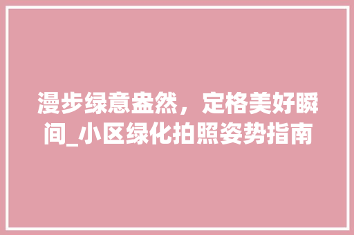 漫步绿意盎然，定格美好瞬间_小区绿化拍照姿势指南