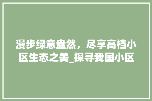 漫步绿意盎然，尽享高档小区生态之美_探寻我国小区高档绿化品种的奥秘 花朵知识