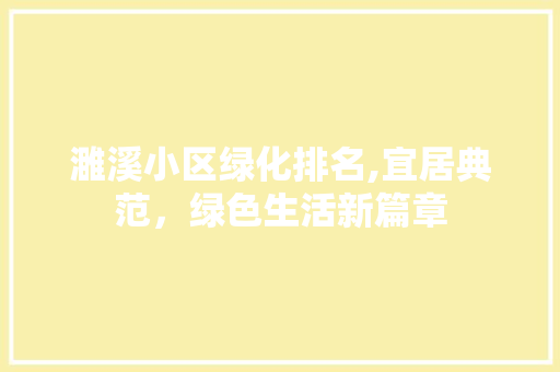 濉溪小区绿化排名,宜居典范,绿色生活新篇章 花朵知识 濉溪小区绿化排名,宜居典范,绿色生活新篇章 花朵知识