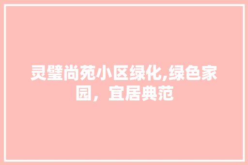 灵璧尚苑小区绿化,绿色家园，宜居典范 农业常识
