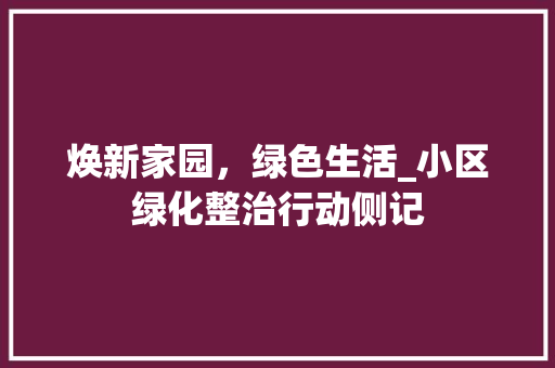 焕新家园，绿色生活_小区绿化整治行动侧记 番茄病虫害防治
