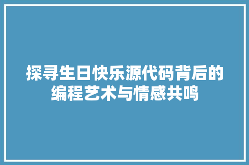 探寻生日快乐源代码背后的编程艺术与情感共鸣 花朵知识