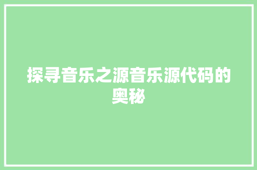 探寻音乐之源音乐源代码的奥秘