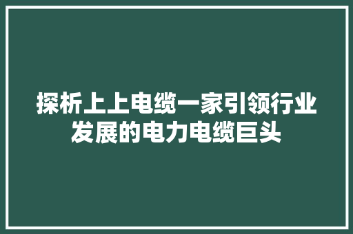 探析上上电缆一家引领行业发展的电力电缆巨头 番茄种植技巧