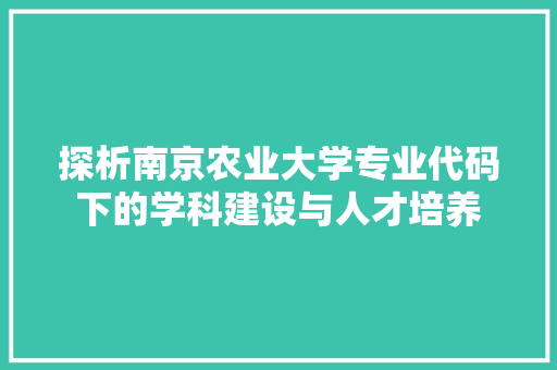 探析南京农业大学专业代码下的学科建设与人才培养