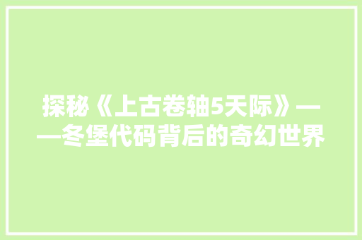 探秘《上古卷轴5天际》——冬堡代码背后的奇幻世界