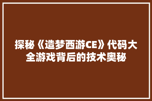 探秘《造梦西游CE》代码大全游戏背后的技术奥秘