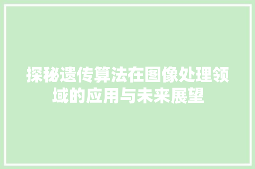 探秘遗传算法在图像处理领域的应用与未来展望