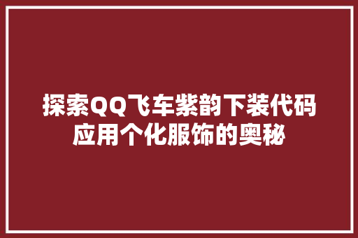 探索QQ飞车紫韵下装代码应用个化服饰的奥秘 土壤施肥 探索QQ飞车紫韵下装代码应用个化服饰的奥秘 土壤施肥