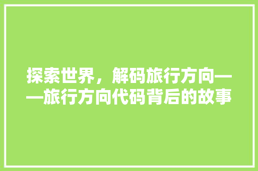 探索世界，解码旅行方向——旅行方向代码背后的故事