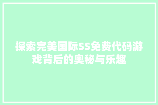 探索完美国际SS免费代码游戏背后的奥秘与乐趣 花朵知识
