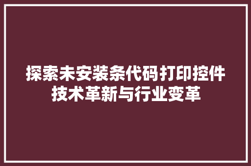 探索未安装条代码打印控件技术革新与行业变革