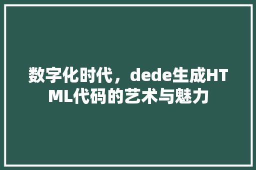 数字化时代，dede生成HTML代码的艺术与魅力 土壤施肥