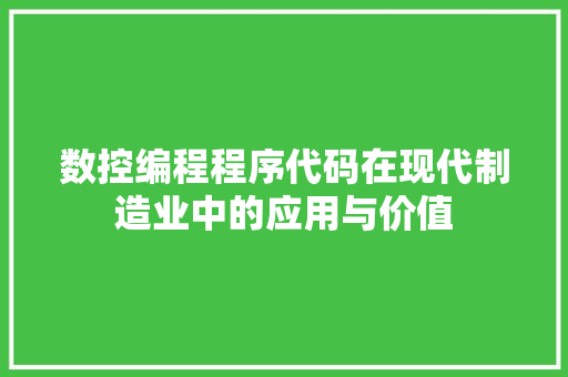 数控编程程序代码在现代制造业中的应用与价值
